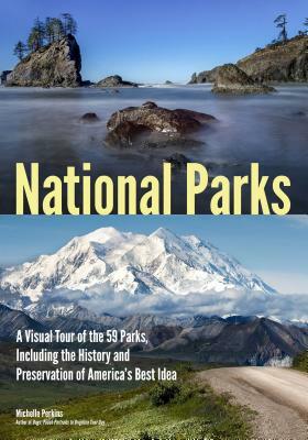 National Parks: A Visual Tour of the 59 Parks, Including the History and Preservation of America's Best Idea by Michelle Perkins