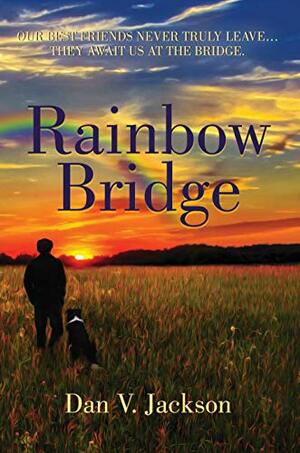 Rainbow Bridge: Our Best Friends Never Truly Leave… They Await Us At The Bridge. by Dan V. Jackson