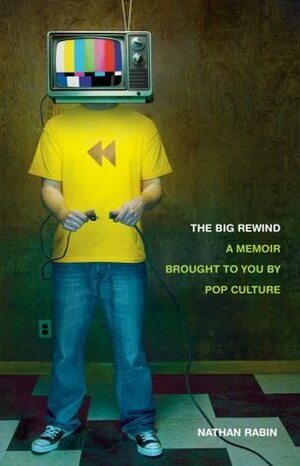 The Big Rewind: A Memoir Brought to You by Pop Culture by Nathan Rabin