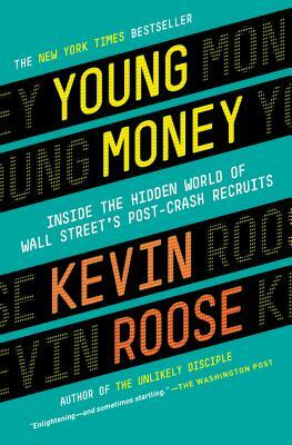 Young Money: Inside the Hidden World of Wall Street's Post-Crash Recruits by Kevin Roose