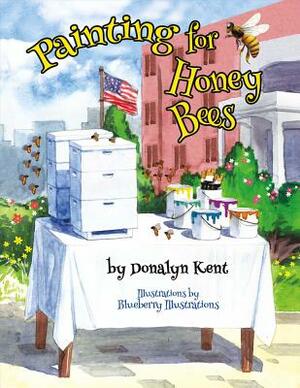 Painting for Honey Bees: A Beekeeper Educates with Art by Donalyn Kent