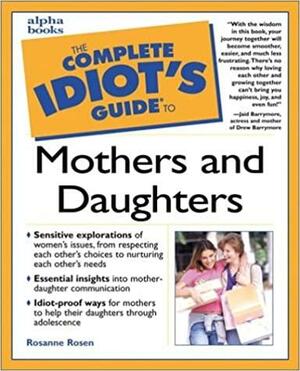 The Complete Idiot's Guide to Mothers and Daughters by Rosanne Rosen