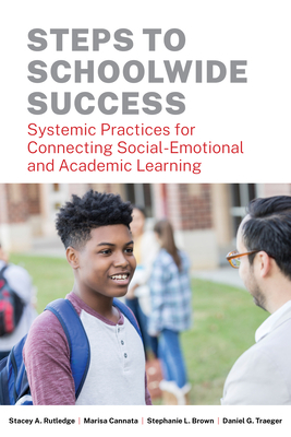 Steps to Schoolwide Success: Systemic Practices for Connecting Social-Emotional and Academic Learning by Stacey A. Rutledge, Marisa Cannata, Stephanie L. Brown