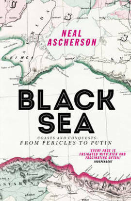 Black Sea: Coasts and Conquests: From Pericles to Putin by Neal Ascherson