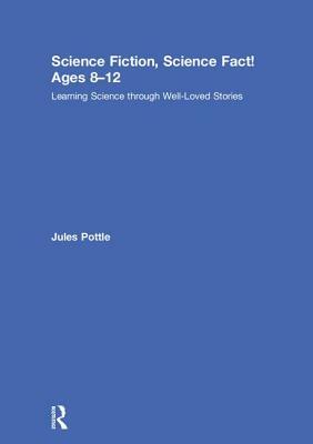 Science Fiction, Science Fact! Ages 8-12: Learning Science Through Well-Loved Stories by Jules Pottle