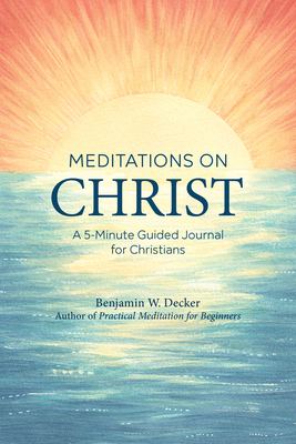 Meditations on Christ: A 5-Minute Guided Journal for Christians by Benjamin W. Decker