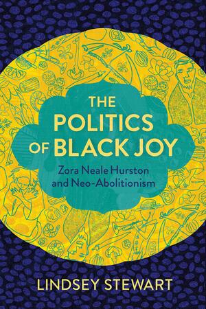 The Politics of Black Joy: Zora Neale Hurston and Neo-Abolitionism by Lindsey Stewart