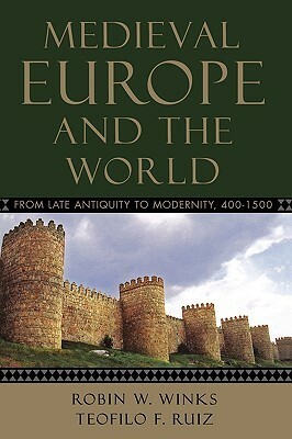 Medieval Europe and the World: From Late Antiquity to Modernity, 400-1500 by Teofilo F. Ruiz, Robin W. Winks