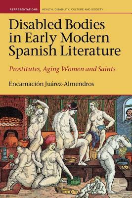 Disabled Bodies in Early Modern Spanish Literature: Prostitutes, Aging Women and Saints by Encarnación Juárez-Almendros