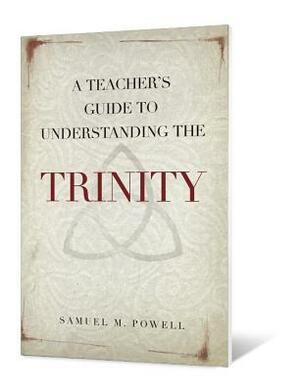 A Teacher's Guide to Understanding the Trinity by Samuel M. Powell