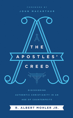 The Apostles' Creed: Discovering Authentic Christianity in an Age of Counterfeits by R. Albert Mohler