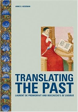 Translating the Past: Laurent de Premierfait and Boccaccio's De casibus by Anne D. Hedeman