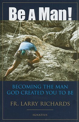 Be A Man!: Becoming the Man God Created You to Be by Larry Richards