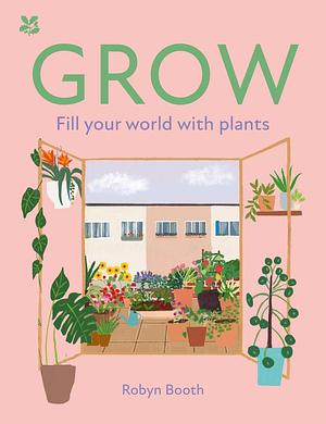 GROW: Fill your world with plants by National Trust Books, Robyn Booth, Robyn Booth