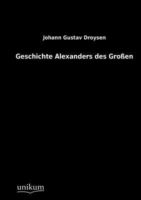 Geschichte Alexanders Des Großen by Johann Gustav Droysen