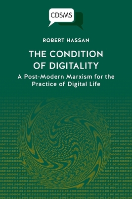 The Condition of Digitality: A Post-Modern Marxism for the Practice of Digital Life by Robert Hassan