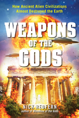 Weapons of the Gods: How Ancient Alien Civilizations Almost Destroyed the Earth by Nick Redfern
