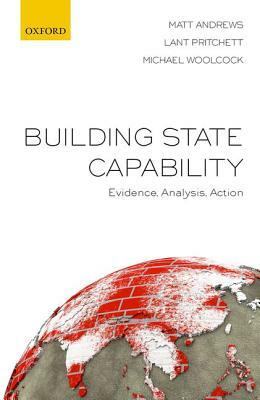 Building State Capability: Evidence, Analysis, Action by Matt Andrews, Michael Woolcock, Lant Pritchett