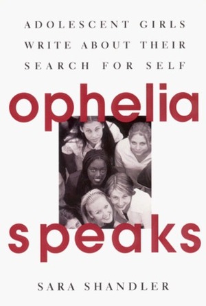 Ophelia Speaks: Adolescent Girls Write About Their Search for Self by Sara Shandler