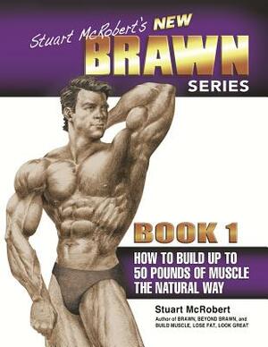 Stuart McRobert's New Brawn Series, Book 1: How to Build Up to 50 Pounds of Muscle the Natural Way by Stuart McRobert