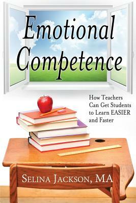 Emotional Competence: How Teachers Can Get Students to Learn Easier and Faster by Selina Jackson