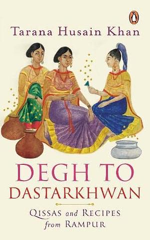 Degh To Dastarkhwan: Qisas And Recipes From Rampur by Tarana Husain Khan