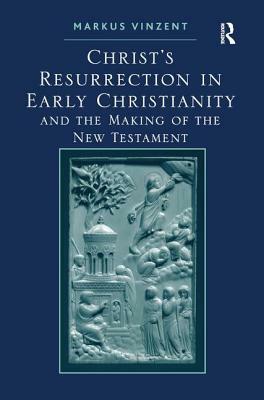 Christ's Resurrection in Early Christianity: And the Making of the New Testament by Markus Vinzent