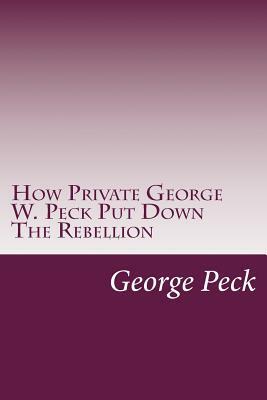 How Private George W. Peck Put Down The Rebellion by George W. Peck