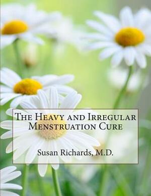 The Heavy and Irregular Menstruation Cure by Susan Richards M. D.