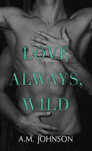 Love Always, Wild by A.M. Johnson