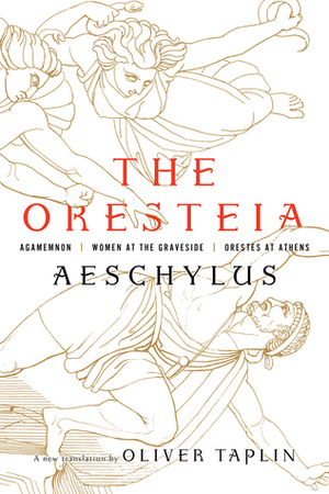 The Oresteia: Agamemnon, Women at the Graveside, Orestes in Athens by Oliver Taplin, Aeschylus