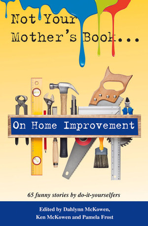 Not Your Mother's Book . . . On Home Improvement by Stacey Gustafson, Pamela Frost, Ken McKowen, Dahlynn McKowen