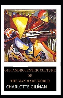 Our Androcentric Culture Or The Man-Made World Illustrated by Charlotte Gilman