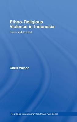 Ethno-Religious Violence in Indonesia: From Soil to God by Chris Wilson