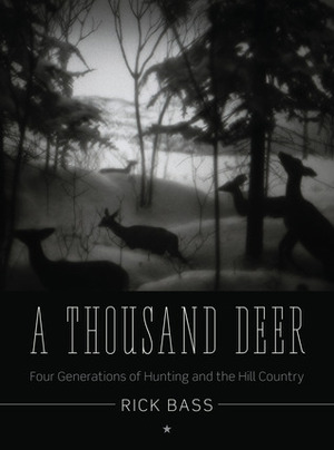 A Thousand Deer: Four Generations of Hunting and the Hill Country by Rick Bass