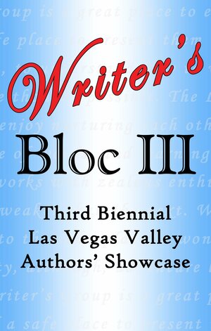 Writer's Bloc III: Third Biennial Las Vegas Valley Authors' Showcase by Brian T. Yates, Nancy Sansone, Kevin Parsons, Linda Lou, Michael Molony, Lynn Lanier, Alejandro E. Czeisler, Sid Goodman, Carol Deanna, W. Darrah Whitaker, Donald Riggio, Darlien C. Breeze, Alba Arango, A.L. Campbell, Grace Andrews, Douglas A. Davy, Ariel Belanger, J.A. Wilkins, Glory Wade, John Donhanich, Roger Storkamp, Michael O'Neal, Carrie Ann Lahain, Leslie Hoffman, Kathie Harrington, Debbie Prince, Paul Atreides, Garry Buzick