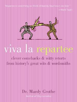 Viva La Repartee: Clever Comebacks and Witty Retorts from History's Great Wits and Wordsmiths by Mardy Grothe