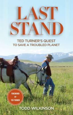 Last Stand: Ted Turner's Quest to Save a Troubled Planet by Ted Turner, Todd Wilkinson