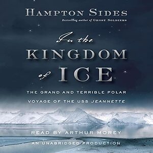 In the Kingdom of Ice: The Grand and Terrible Polar Voyage of the USS Jeannette by Hampton Sides