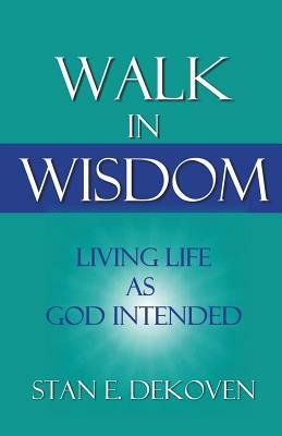 Walk in Wisdom: Living Life as God Intended by Stan Dekoven