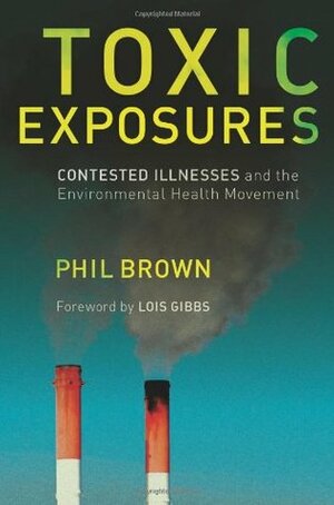 Toxic Exposures: Contested Illnesses and the Environmental Health Movement by Phil Brown