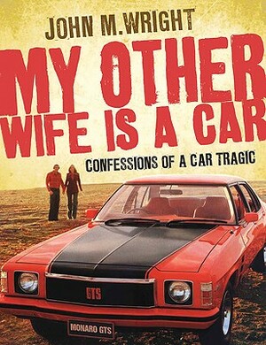 My Other Wife Is a Car: Confessions of a Car Tragic by John Wright