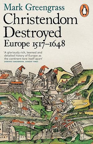 Christendom Destroyed: Europe 1517-1648 by Mark Greengrass