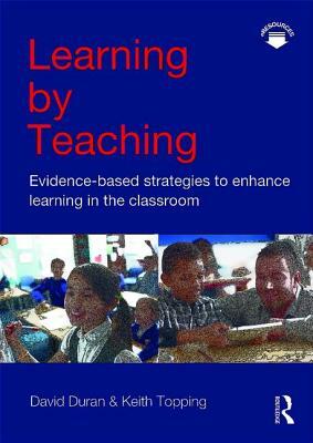 Learning by Teaching: Evidence-Based Strategies to Enhance Learning in the Classroom by David Duran, Keith Topping