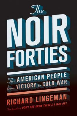 The Noir Forties: The American People from Victory to Cold War by Richard Lingeman