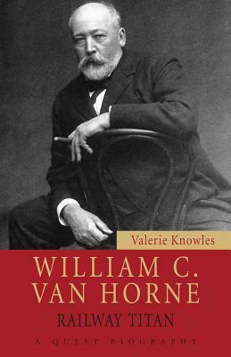 William C. Van Horne: Railway Titan by Valerie Knowles