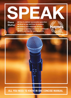 Speak: All You Need to Know in One Concise Manual - How to Deliver Successful Speeches - What to Say and How to Prepare - Get by Diana Mather