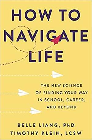 How to Navigate Life: The New Science of Finding Your Way in School, Career, and Beyond by Timothy Klein, Belle Liang