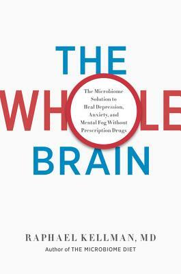 The Whole Brain: The Microbiome Solution to Heal Depression, Anxiety, and Mental Fog Without Prescription Drugs by Raphael Kellman