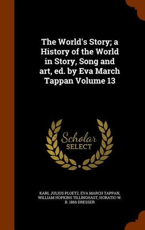 The World's Story; a History of the World in Story, Song and Art, Ed. by Eva March Tappan Volume 13 by Eva March Tappan, William Hopkins Tillinghast, Karl Julius Ploetz